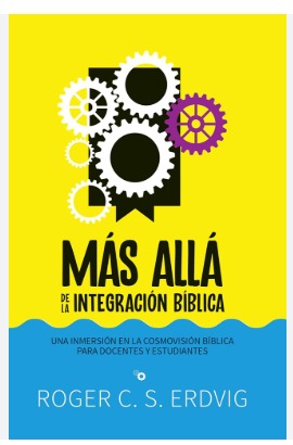 Más Allá de la Integración Bíblica: Una Inmersión En La Cosmovisión Bíblica Para Docentes Y Estudiantes